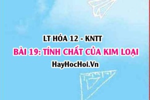 Tính chất hóa học của kim loại và tính chất vật lí của kim loại? Hóa 12 bài 19 KNTT